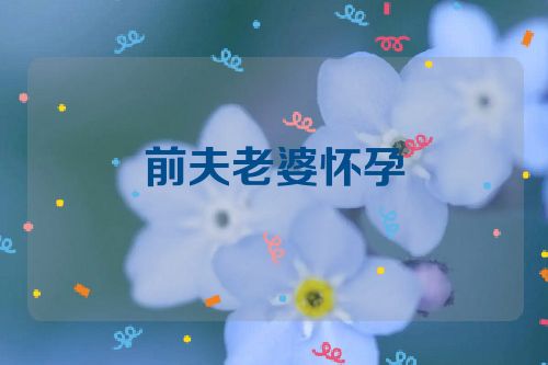 前夫老婆怀孕