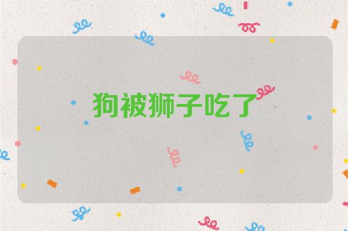 狗被狮子吃了