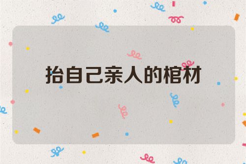 抬自己亲人的棺材