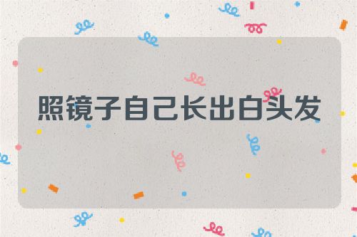 照镜子自己长出白头发