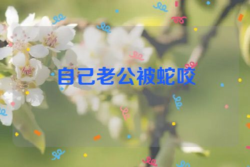自己老公被蛇咬