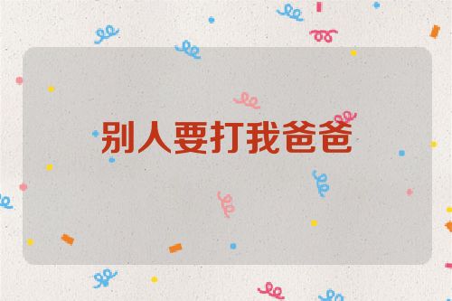 别人要打我爸爸