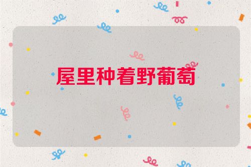 屋里种着野葡萄