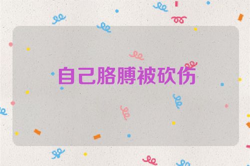 自己胳膊被砍伤
