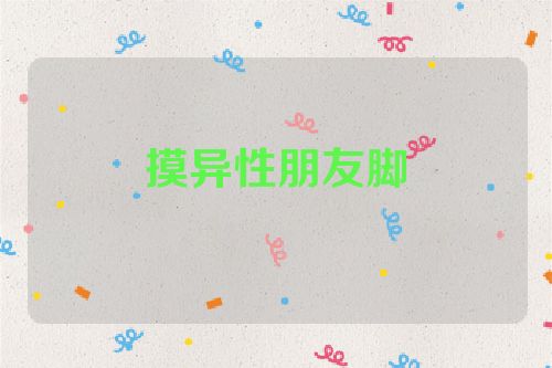 摸异性朋友脚