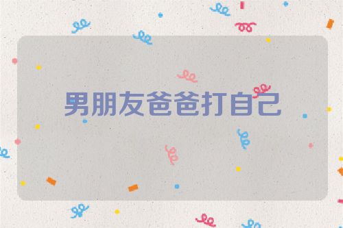 男朋友爸爸打自己