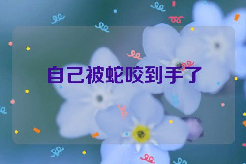 自己被蛇咬到手了