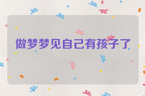 做梦梦见自己有孩子了