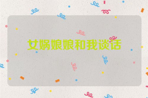 女娲娘娘和我谈话