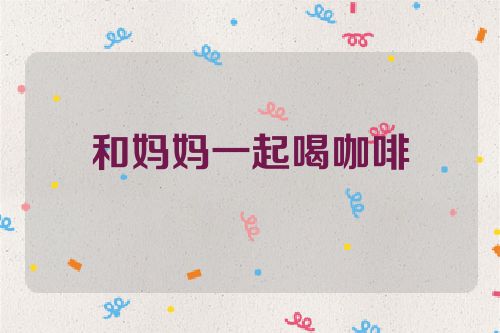 和妈妈一起喝咖啡
