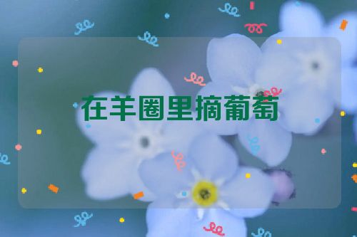 在羊圈里摘葡萄