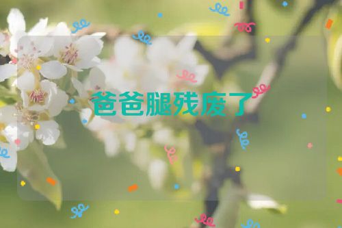 爸爸腿残废了