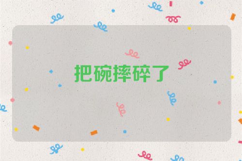 把碗摔碎了