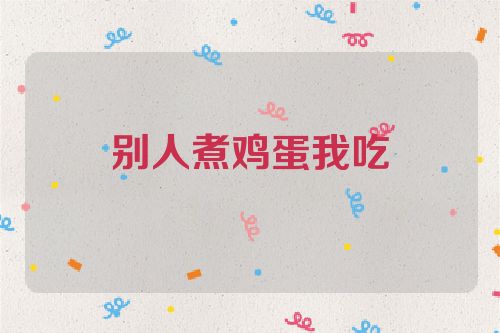 别人煮鸡蛋我吃