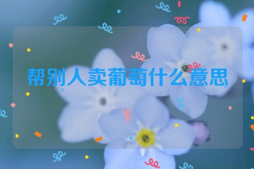 帮别人卖葡萄什么意思