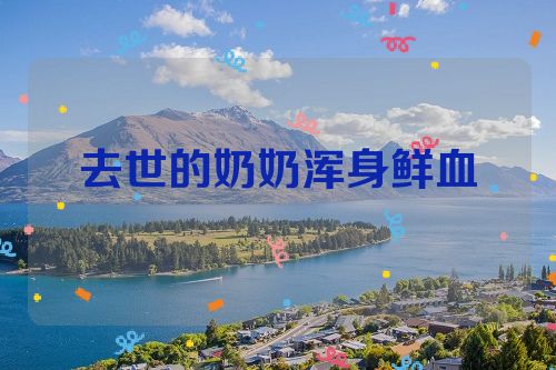 去世的奶奶浑身鲜血