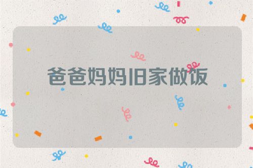 爸爸妈妈旧家做饭