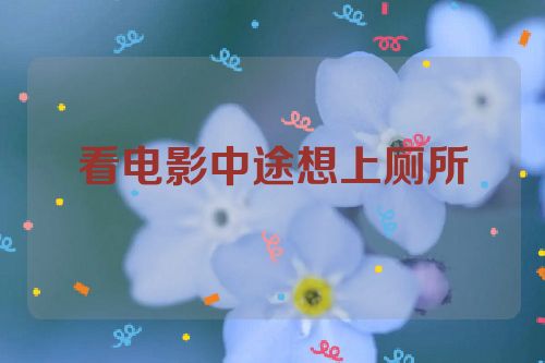 看电影中途想上厕所