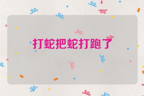 打蛇把蛇打跑了