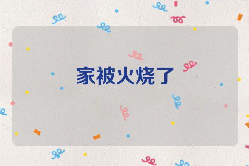 家被火烧了