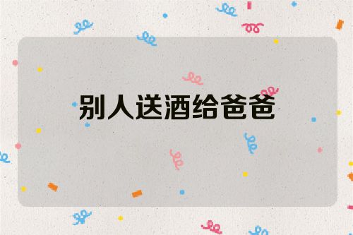 别人送酒给爸爸