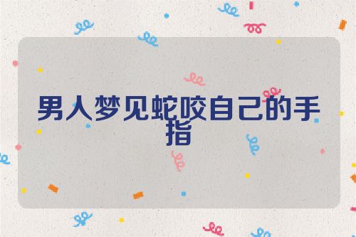 男人梦见蛇咬自己的手指