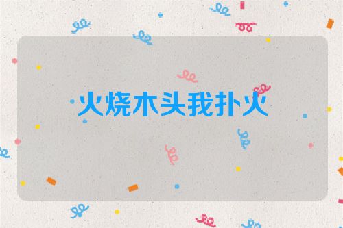 火烧木头我扑火
