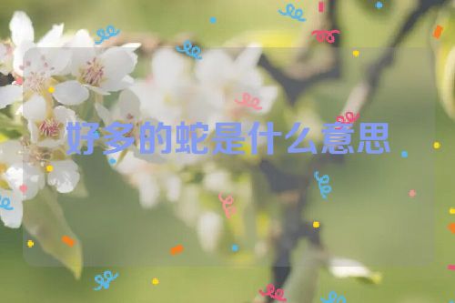 好多的蛇是什么意思