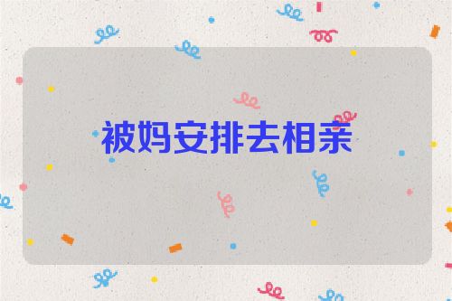 被妈安排去相亲