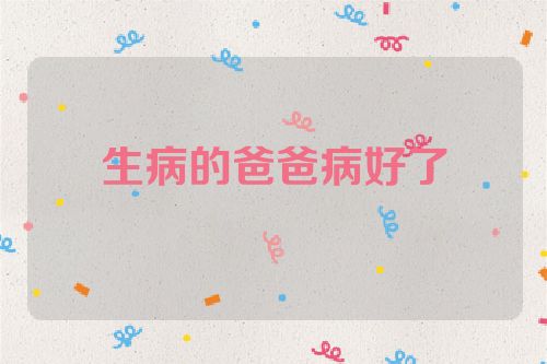 生病的爸爸病好了
