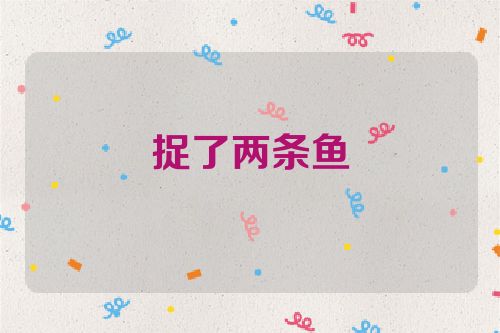 捉了两条鱼
