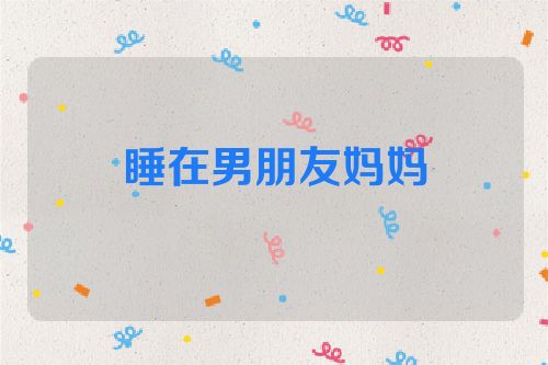 睡在男朋友妈妈