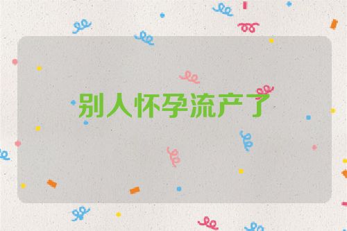 别人怀孕流产了