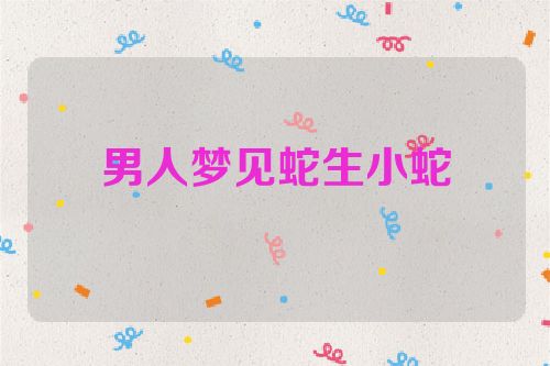 男人梦见蛇生小蛇