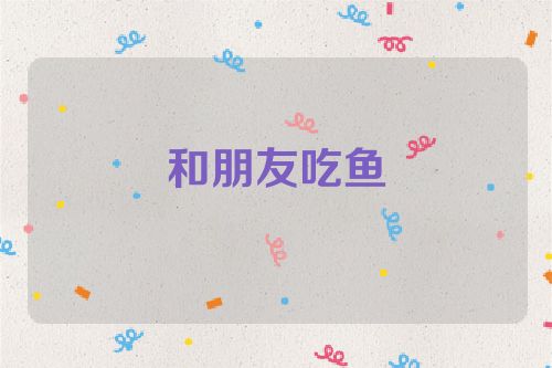 和朋友吃鱼