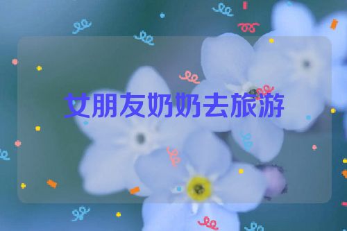女朋友奶奶去旅游