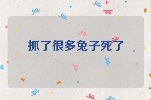 抓了很多兔子死了