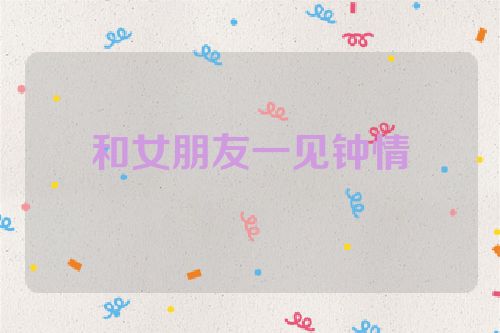 和女朋友一见钟情