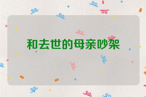 和去世的母亲吵架