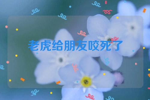 老虎给朋友咬死了
