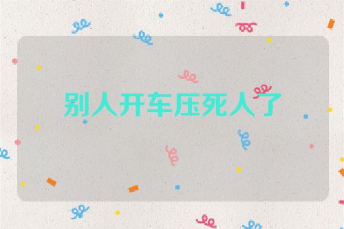 别人开车压死人了