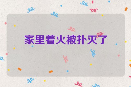 家里着火被扑灭了