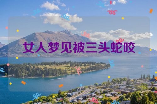 女人梦见被三头蛇咬
