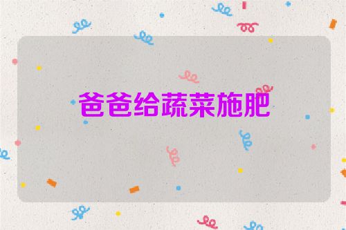 爸爸给蔬菜施肥