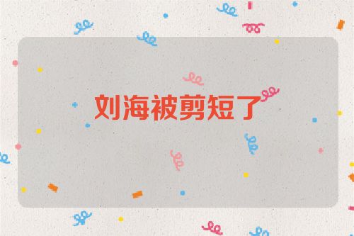 刘海被剪短了