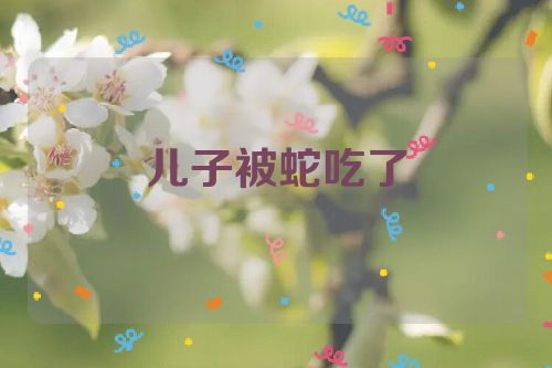 儿子被蛇吃了