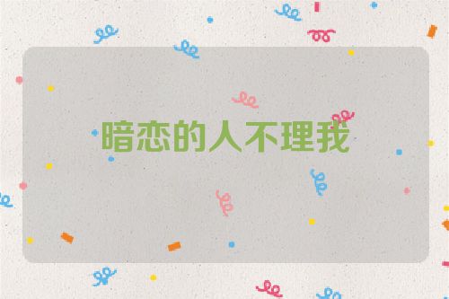 暗恋的人不理我