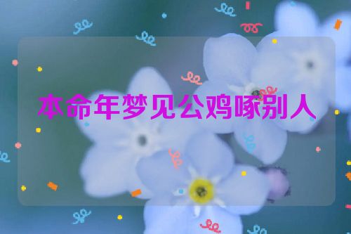本命年梦见公鸡啄别人