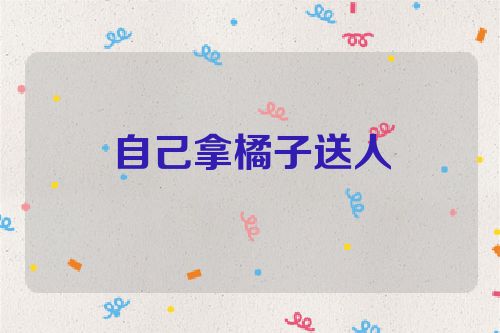 自己拿橘子送人