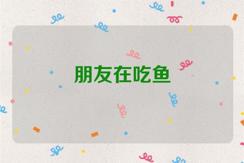 朋友在吃鱼